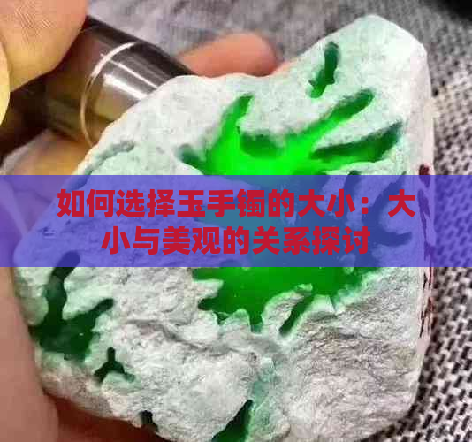 如何选择玉手镯的大小：大小与美观的关系探讨