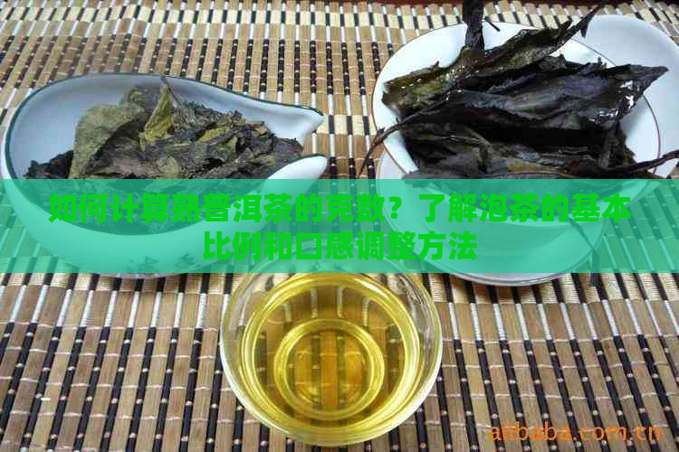 如何计算熟普洱茶的克数？了解泡茶的基本比例和口感调整方法