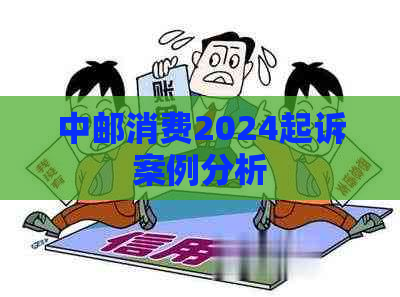 中邮消费2024起诉案例分析