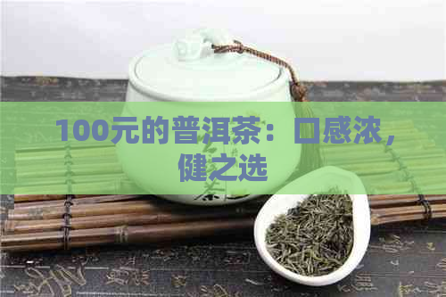 100元的普洱茶：口感浓，健之选