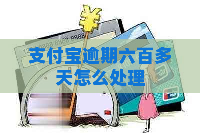 支付宝逾期六百多天怎么处理