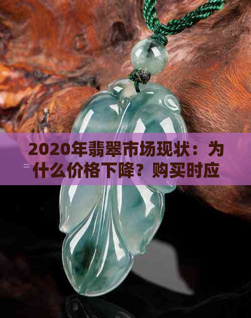 2020年翡翠市场现状：为什么价格下降？购买时应如何选择？