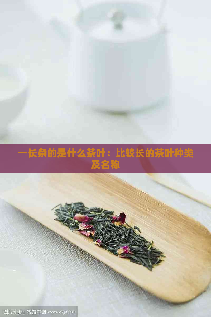 一长条的是什么茶叶：比较长的茶叶种类及名称