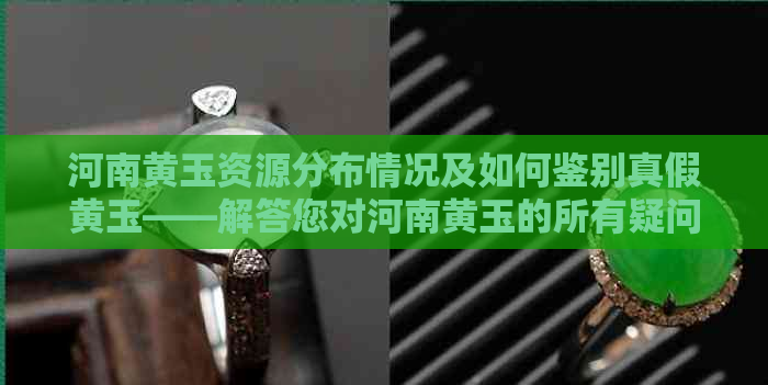 河南黄玉资源分布情况及如何鉴别真假黄玉——解答您对河南黄玉的所有疑问