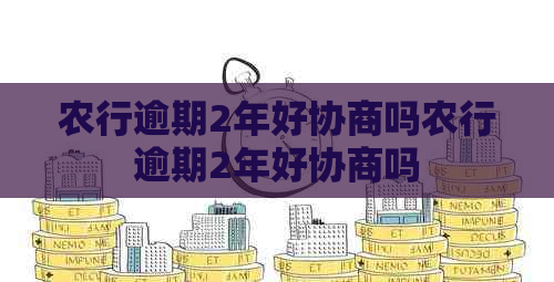 农行逾期2年好协商吗农行逾期2年好协商吗