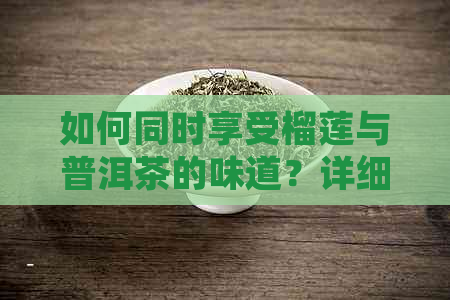 如何同时享受榴莲与普洱茶的味道？详细步骤和注意事项