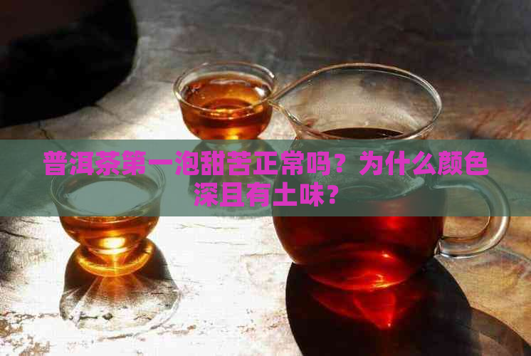 普洱茶之一泡甜苦正常吗？为什么颜色深且有土味？