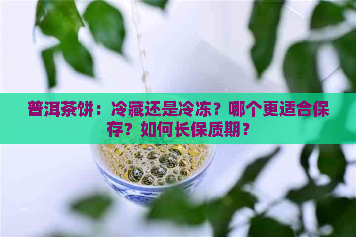 普洱茶饼：冷藏还是冷冻？哪个更适合保存？如何长保质期？