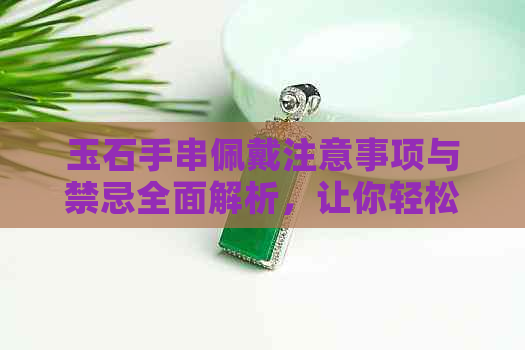 玉石手串佩戴注意事项与禁忌全面解析，让你轻松避免潜在问题