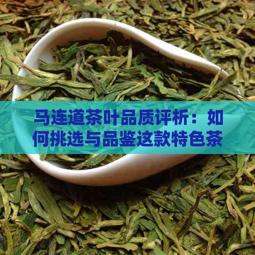 马连道茶叶品质评析：如何挑选与品鉴这款特色茶？