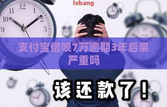 支付宝借呗7万逾期3年后果严重吗