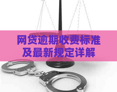 网贷逾期收费标准及最新规定详解