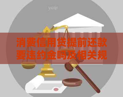 消费信用贷提前还款要违约金吗及相关规定