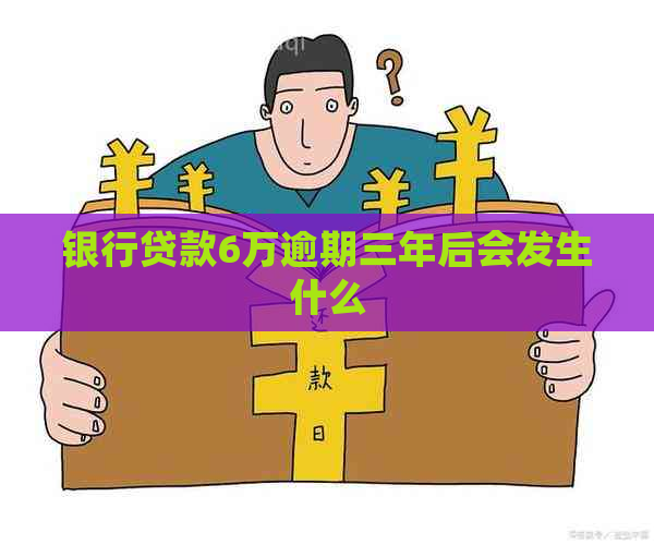 银行贷款6万逾期三年后会发生什么