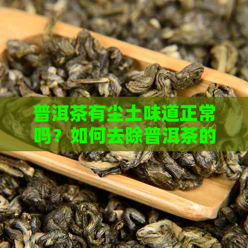 普洱茶有尘土味道正常吗？如何去除普洱茶的尘埃味道？