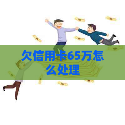 欠信用卡65万怎么处理