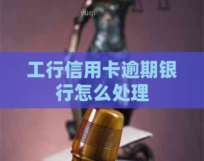 工行信用卡逾期银行怎么处理