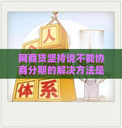 网商贷坚持说不能协商分期的解决方法是什么