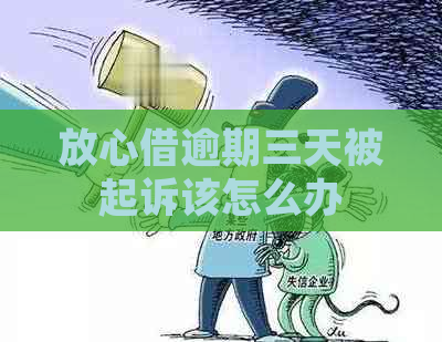 放心借逾期三天被起诉该怎么办