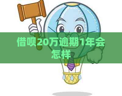 借呗20万逾期1年会怎样