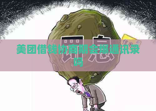 美团借钱协商期会爆通讯录吗