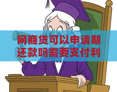 网商贷可以申请期还款吗需要支付利息吗