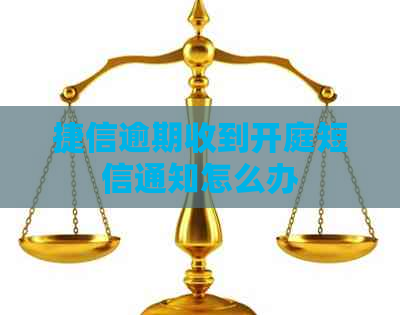 捷信逾期收到开庭短信通知怎么办