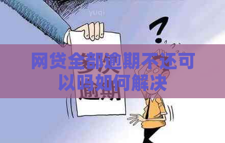 网贷全部逾期不还可以吗如何解决