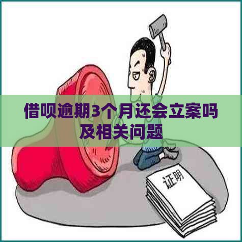 借呗逾期3个月还会立案吗及相关问题