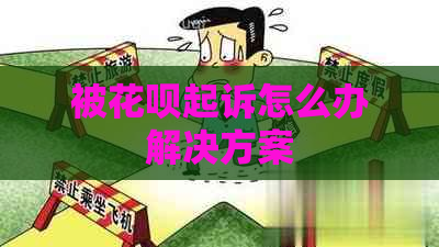 被花呗起诉怎么办解决方案