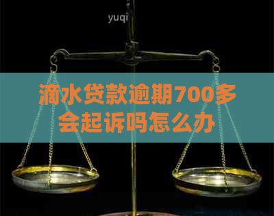 滴水贷款逾期700多会起诉吗怎么办