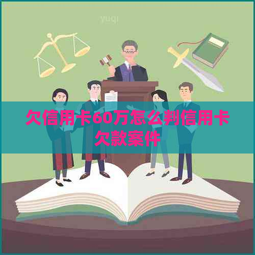 欠信用卡60万怎么判信用卡欠款案件