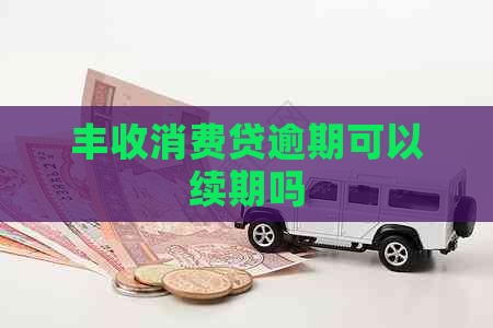 丰收消费贷逾期可以续期吗