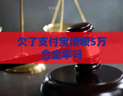 欠了支付宝借呗5万会坐牢吗