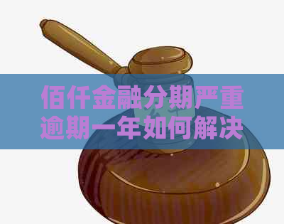 佰仟金融分期严重逾期一年如何解决