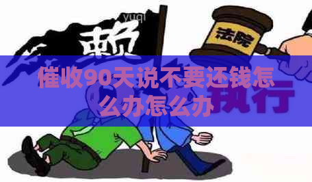 90天说不要还钱怎么办怎么办