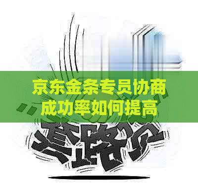 京东金条专员协商成功率如何提高