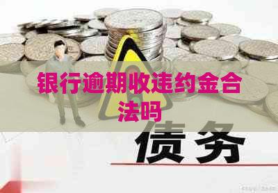 银行逾期收违约金合法吗