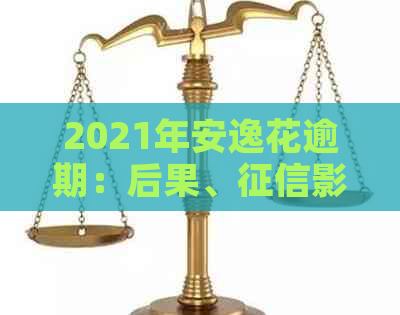 2021年安逸花逾期：后果、影响及收费，欠款逾期上吗？