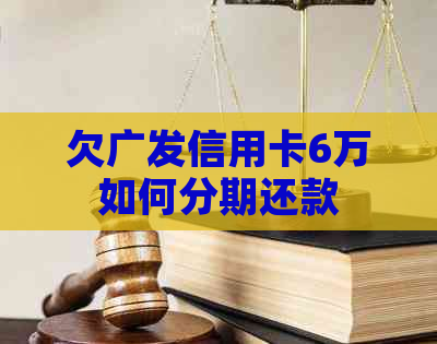 欠广发信用卡6万如何分期还款