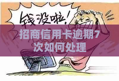 招商信用卡逾期7次如何处理