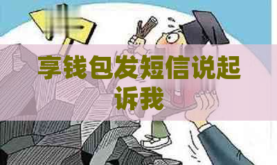 享钱包发短信说起诉我