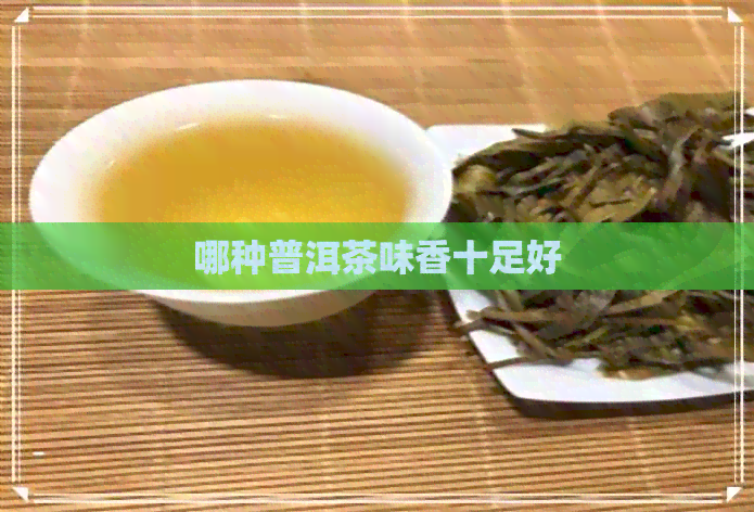 哪种普洱茶味香十足好