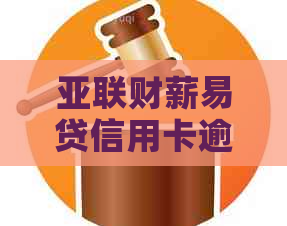 亚联财薪易贷信用卡逾期怎么办