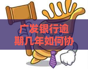 广发银行逾期几年如何协商