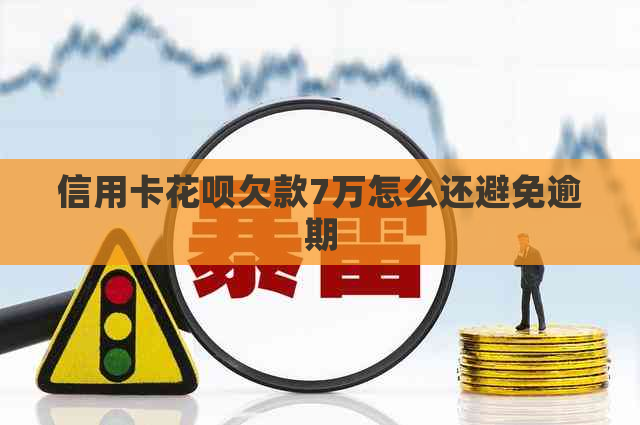 信用卡花呗欠款7万怎么还避免逾期