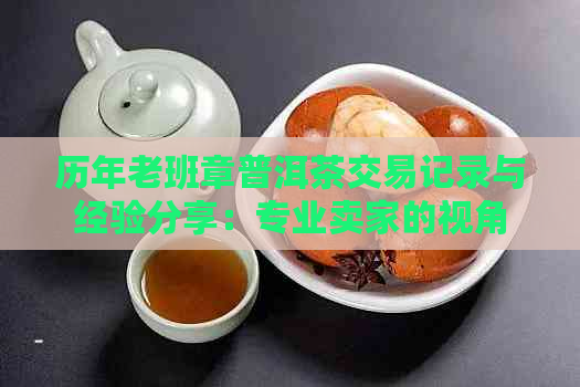 历年老班章普洱茶交易记录与经验分享：专业卖家的视角