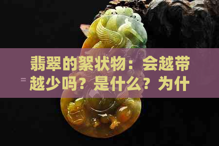 翡翠的絮状物：会越带越少吗？是什么？为什么变浅？多好吗？