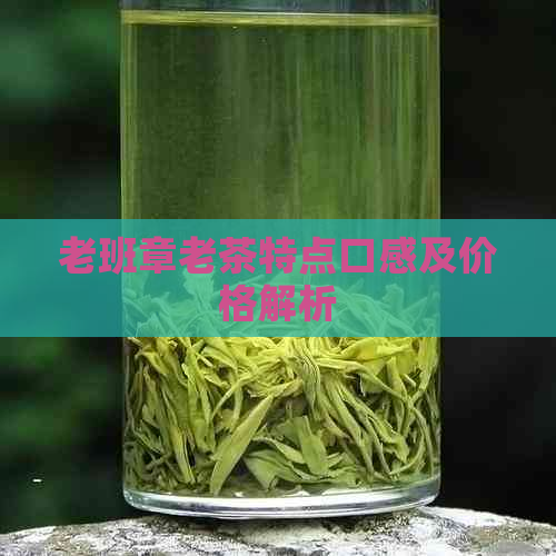 老班章老茶特点口感及价格解析