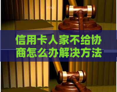 信用卡人家不给协商怎么办解决方法